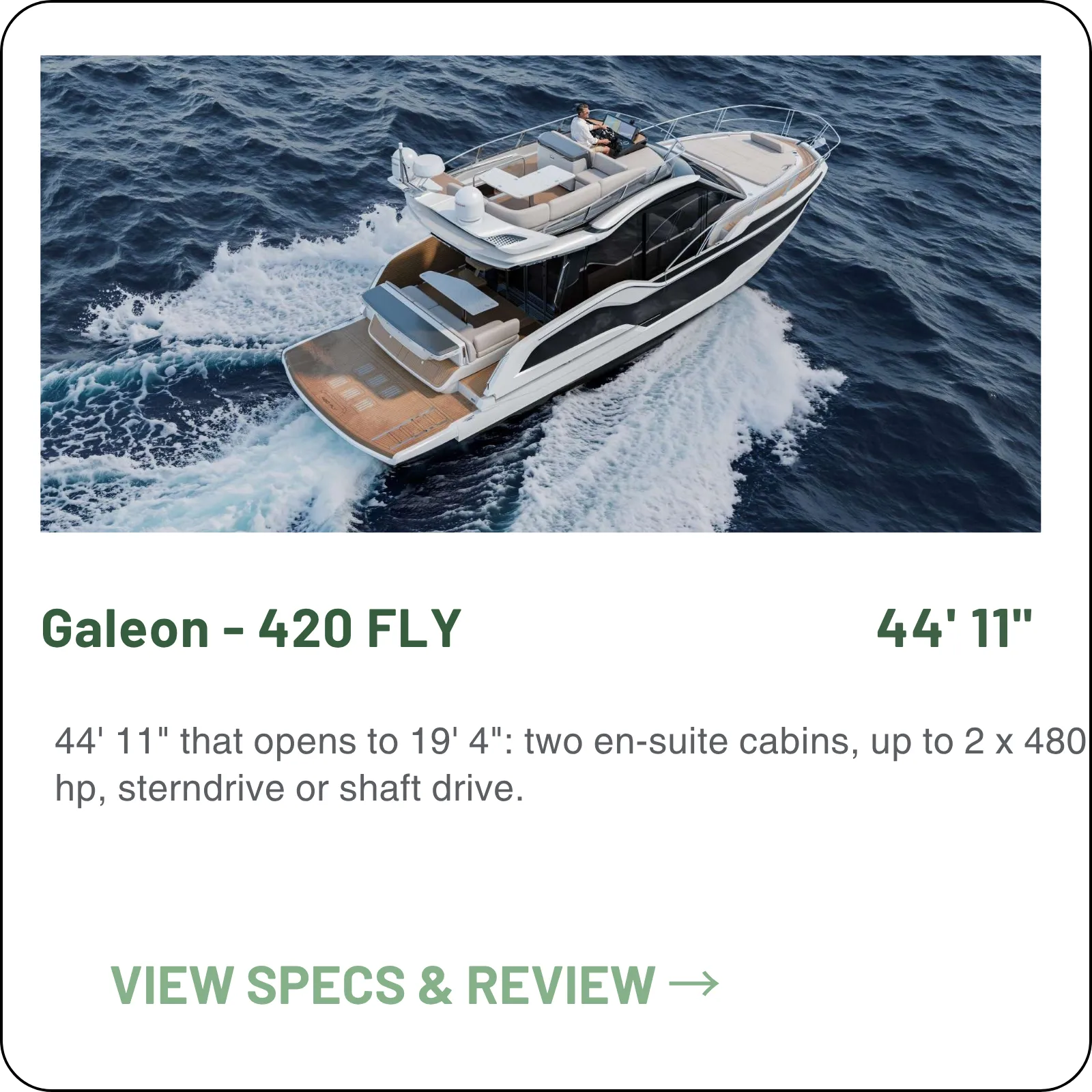 44' 11" that opens to 19' 4": two en-suite cabins, up to 2 x 480 hp, sterndrive or shaft drive.