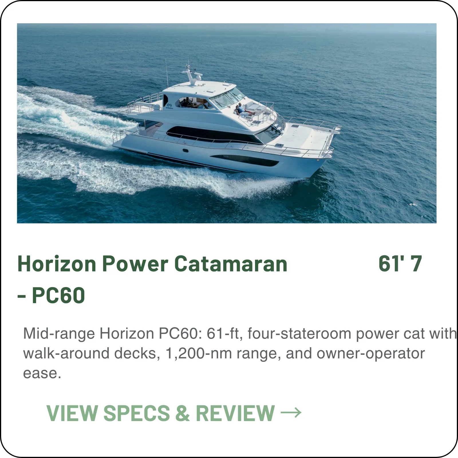 1,200 nautical miles at 8 knots on a single fill. The PC60 is the Horizon cat that lets you pick the anchorage instead of the fuel dock — open or enclosed flybridge, your call.