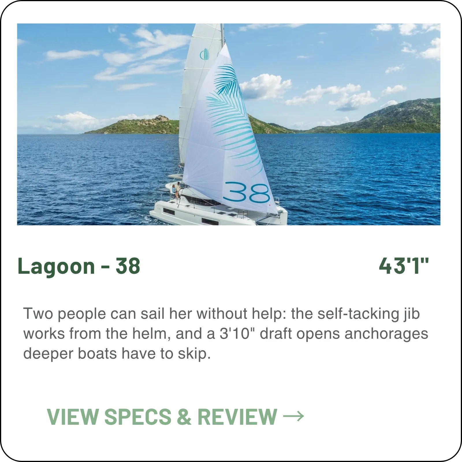 Two people can sail her without help: the self-tacking jib works from the helm, and a 3'10" draft opens anchorages deeper boats have to skip.