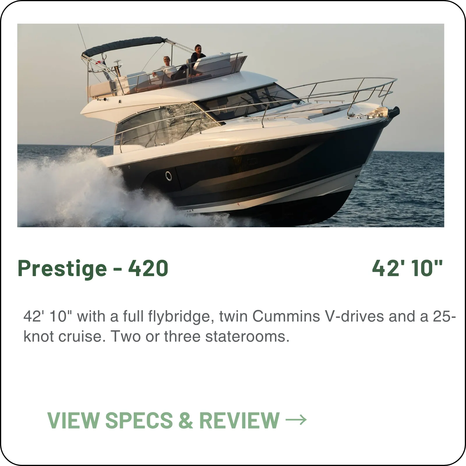 42' 10" with a full flybridge, twin Cummins V-drives and a 25-knot cruise. Two or three staterooms.
