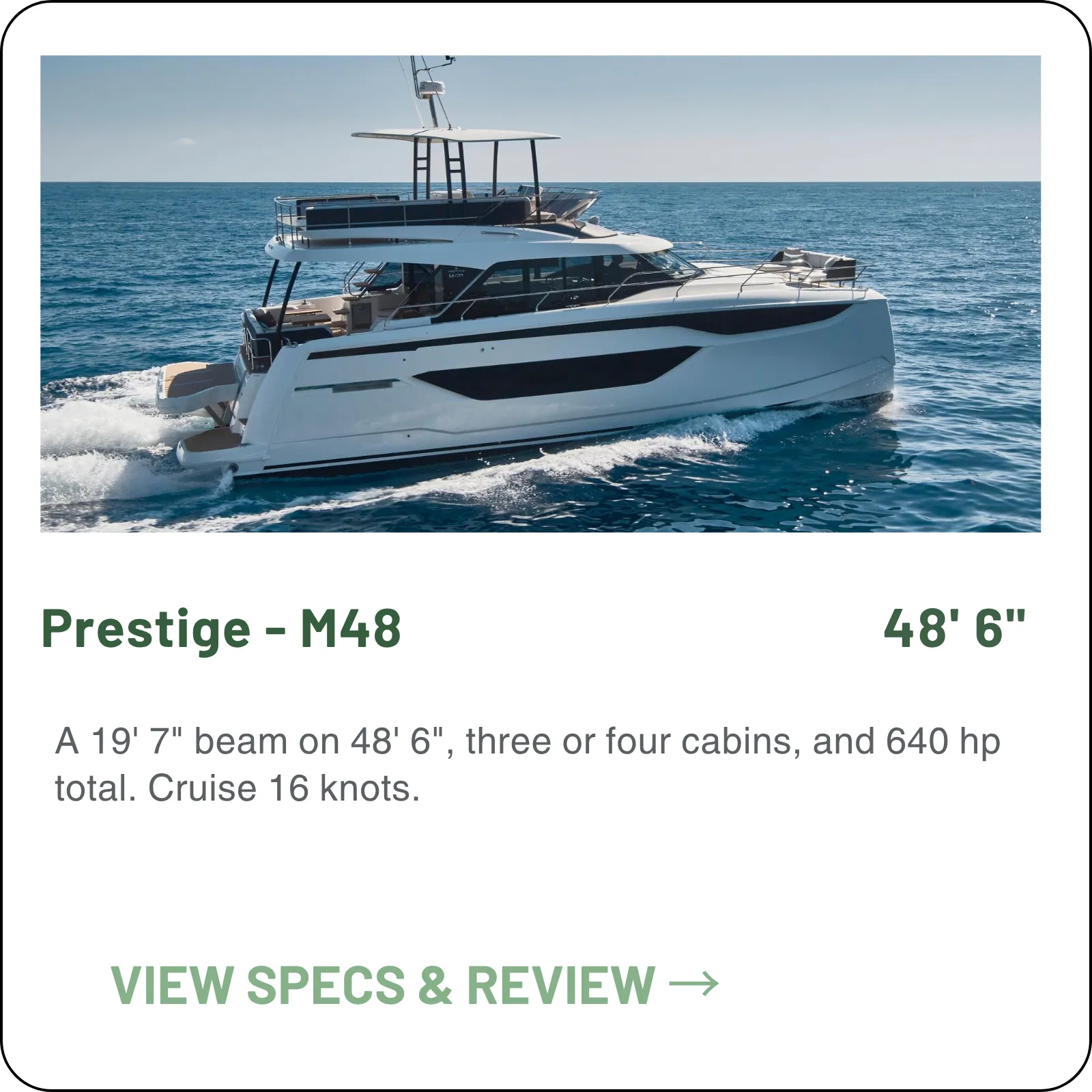 A 19' 7" beam on 48' 6", three or four cabins, and 640 hp total. Cruise 16 knots.