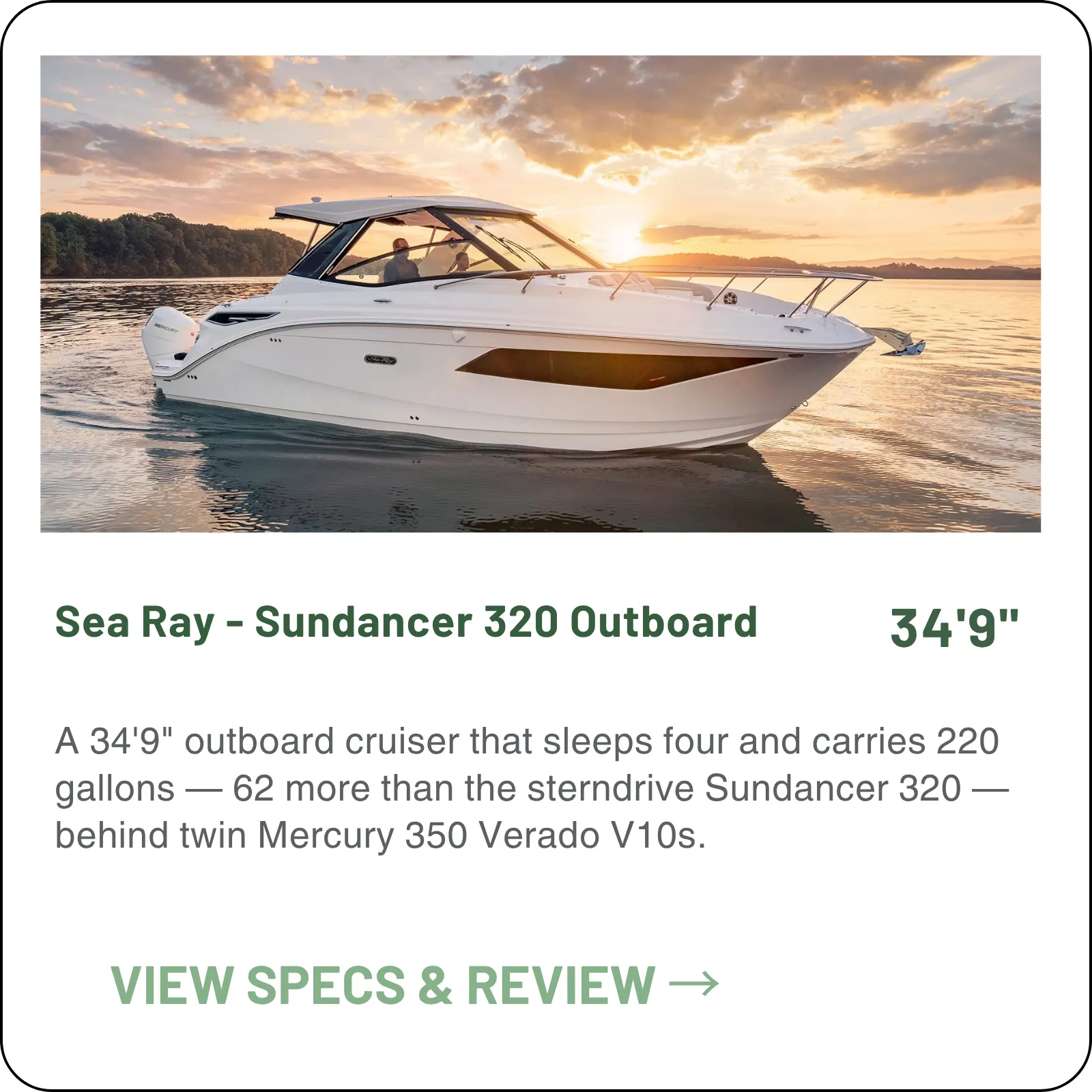 A 34'9" outboard cruiser that sleeps four and carries 220 gallons — 62 more than the sterndrive Sundancer 320 — behind twin Mercury 350 Verado V10s.