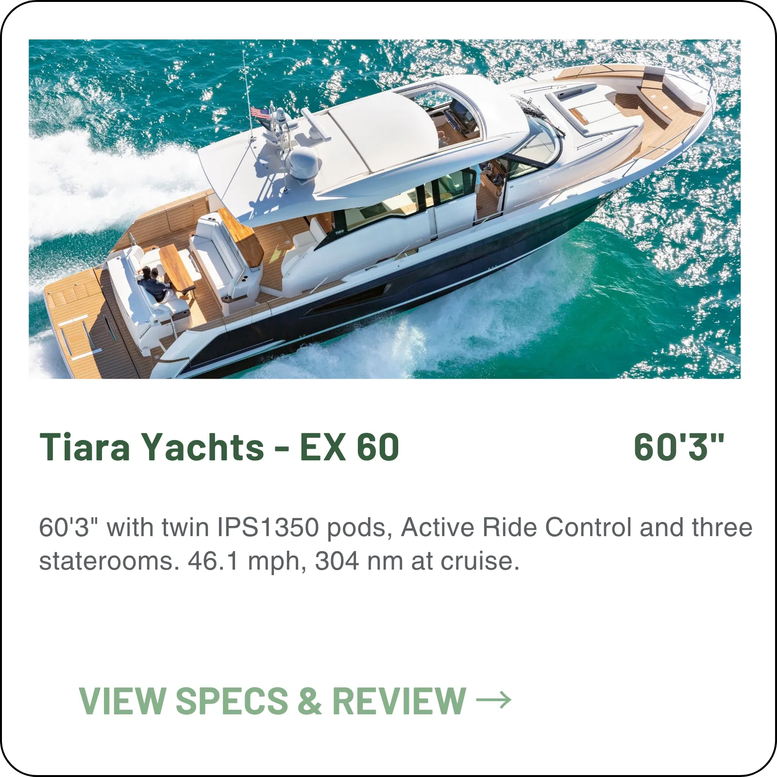 60'3" with twin IPS1350 pods, Active Ride Control and three staterooms. 46.1 mph, 304 nm at cruise.